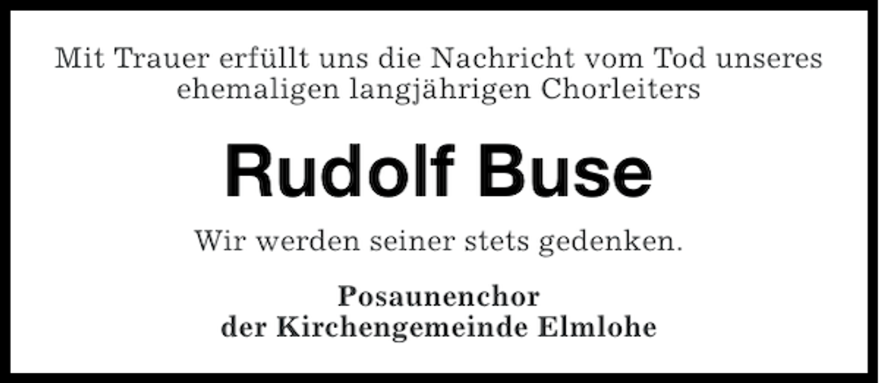 <p>Mit Trauer erfüllt uns die Nachricht vom Tod unseres<br />ehemaligen langjährigen Chorleiters</p><p>Rudolf Buse<br />Wir werden seiner stets gedenken.<br />Posaunenchor<br />der Kirchengemeinde Elmlohe</p>