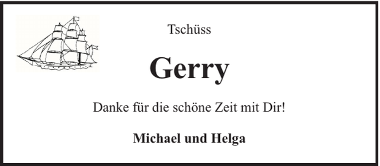<p>Tschüss</p><p>Gerry<br />Danke für die schöne Zeit mit Dir!<br />Michael und Helga</p>