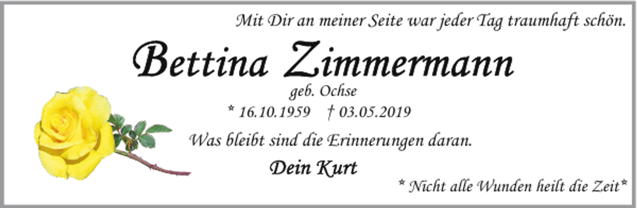 <p>Mit Dir an meiner Seite war jeder Tag traumhaft schön.<br />geb. Ochse<br />* 16.10.1959 † 03.05.2019</p><p>Was bleibt sind die Erinnerungen daran.<br />* Nicht alle Wunden heilt die Zeit*</p>
