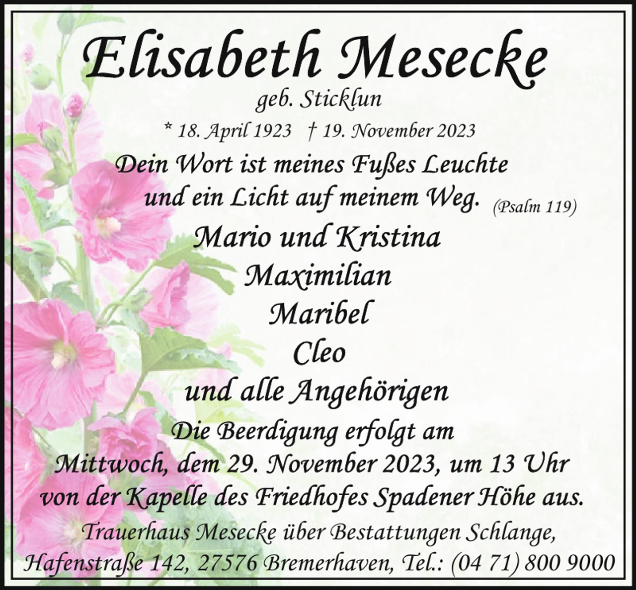 <p>geb. Sticklun<br />* 18. April 1923 † 19. November 2023<br />(Psalm 119)</p><p>Trauerhaus Mesecke über Bestattungen Schlange,<br />Hafenstraße 142, 27576 Bremerhaven, Tel.: (04 71) 800 9000</p>