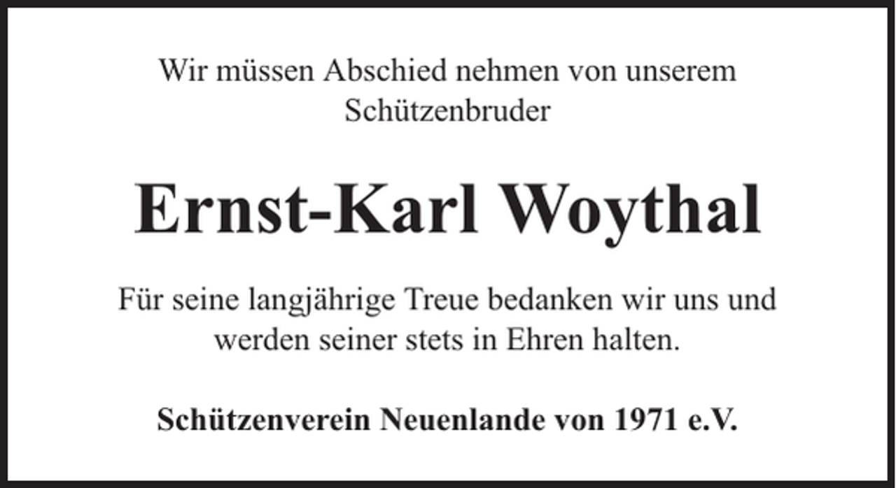 <p>Wir müssen Abschied nehmen von unserem<br />Schützenbruder</p><p>Ernst-Karl Woythal<br />Für seine langjährige Treue bedanken wir uns und<br />werden seiner stets in Ehren halten.<br />Schützenverein Neuenlande von 1971 e.V.</p>