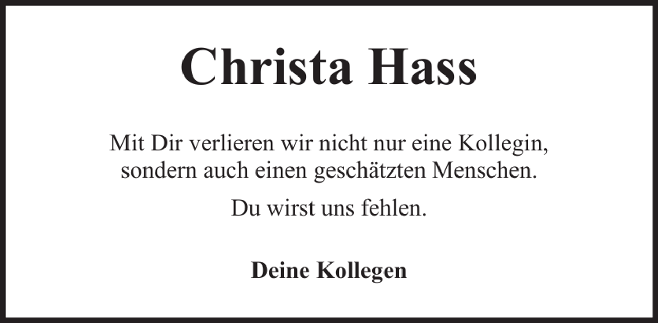 <p>Christa Hass<br />Mit Dir verlieren wir nicht nur eine Kollegin,<br />sondern auch einen geschätzten Menschen.<br />Du wirst uns fehlen.<br />Deine Kollegen</p>