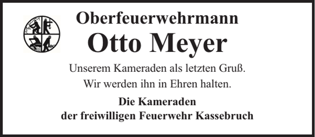 <p>Oberfeuerwehrmann</p><p>Otto Meyer</p><p>Unserem Kameraden als letzten Gruß.<br />Wir werden ihn in Ehren halten.<br />Die Kameraden<br />der freiwilligen Feuerwehr Kassebruch</p>