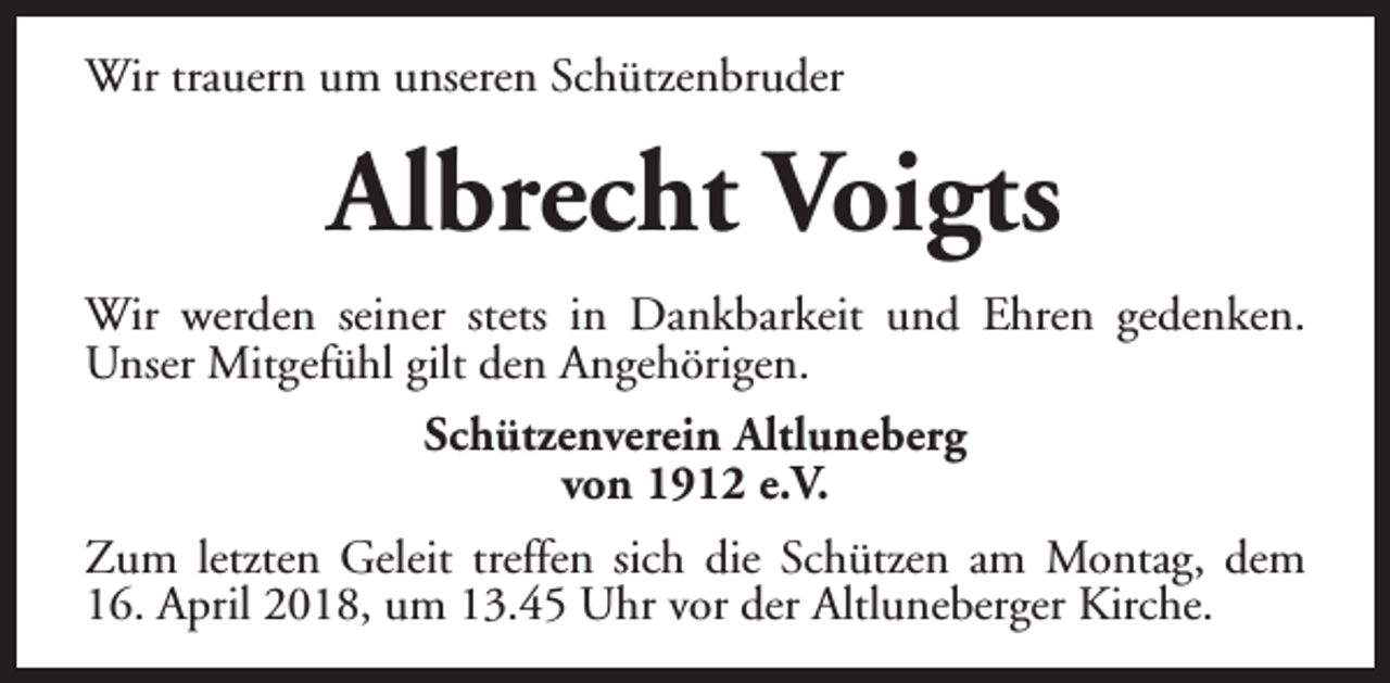 <p>Wir trauern um unseren Schützenbruder</p><p>Albrecht Voigts<br />Wir werden seiner stets in Dankbarkeit und Ehren gedenken.<br />Unser Mitgefühl gilt den Angehörigen.<br />Schützenverein Altluneberg<br />von 1912 e.V.<br />Zum letzten Geleit treffen sich die Schützen am Montag, dem<br />16. April 2018, um 13.45 Uhr vor der Altluneberger Kirche.</p>