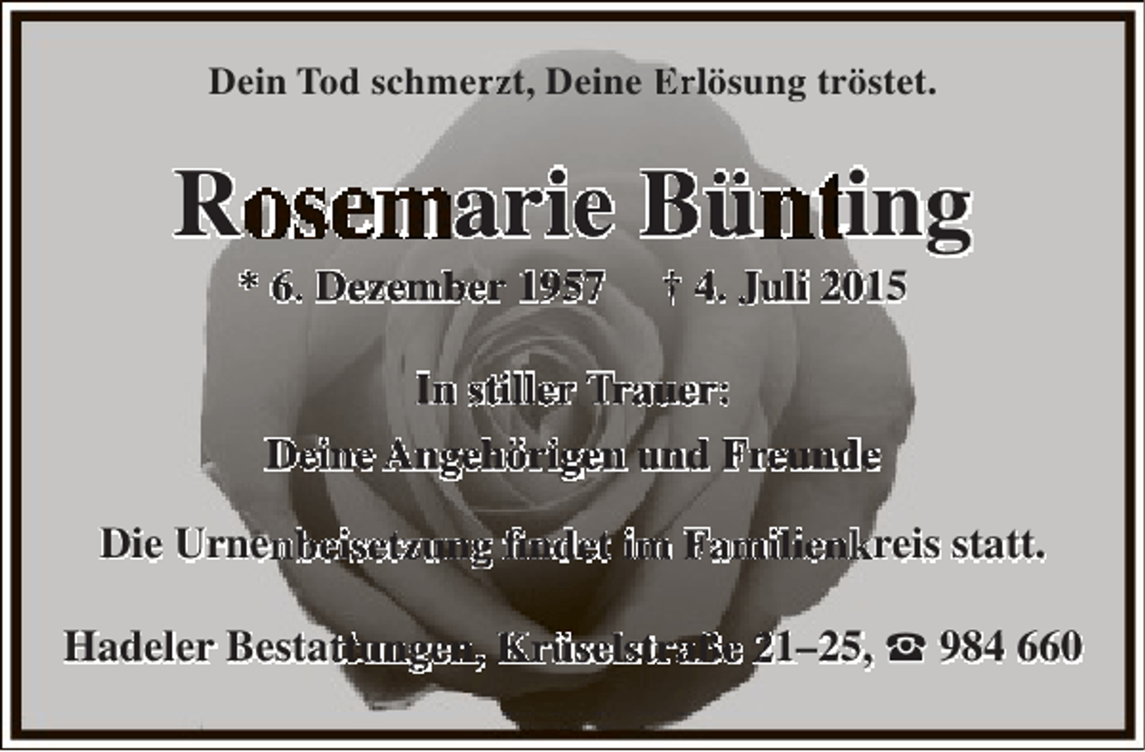 <p>Dein Tod schmerzt, Deine ErlÃ¶sung trÃ¶stet.<br />r</p><p>R</p><p>arie BÃ¼ ing</p><p>* 6. Dezember 1957</p><p>Â† 4. Juli 20 5</p><p>In stiller rauer:<br />Deine AngehÃ¶rigen und Freunde<br />Die Urne beisetzung findet im Familien reis statt.<br />fin<br />Hadeler Besta tungen, KrÃ¼selstraÃŸe 1Â–25, ? 984 660</p>