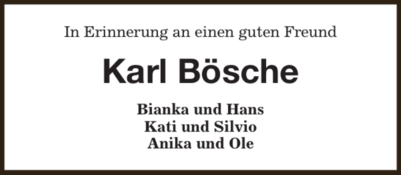 <p>In Erinnerung an einen guten Freund</p><p>Karl Bösche<br />Bianka und Hans<br />Kati und Silvio<br />Anika und Ole</p>