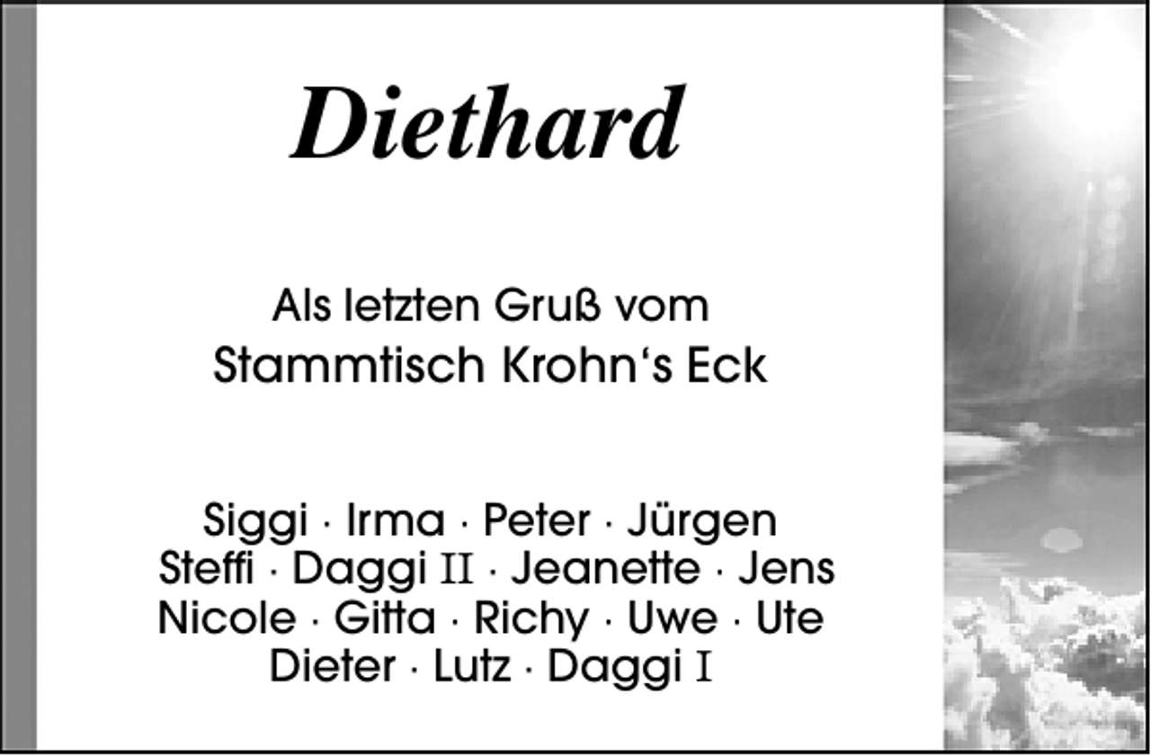 <p>Diethard<br />Als letzten Gruß vom</p><p>Stammtisch Krohn‘s Eck<br />Siggi · Irma · Peter · Jürgen<br />Steffi · Daggi II · Jeanette · Jens<br />Nicole · Gitta · Richy · Uwe · Ute<br />Dieter · Lutz · Daggi I</p>
