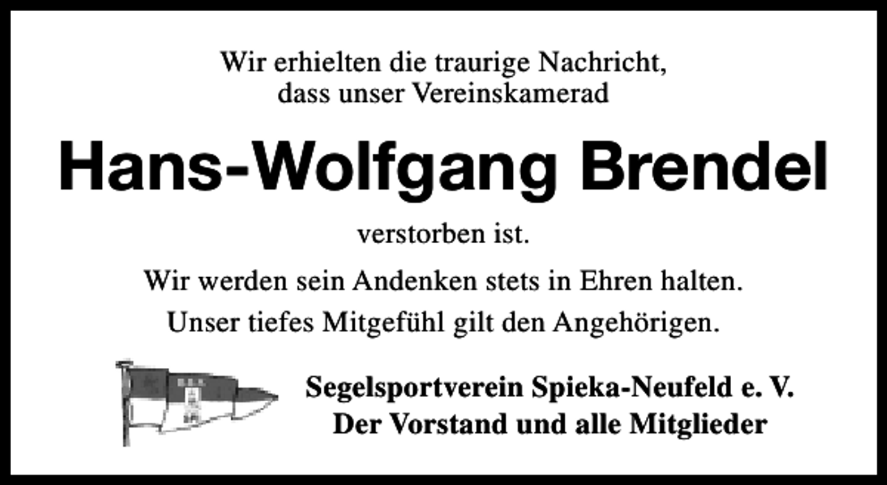 <p>Wir erhielten die traurige Nachricht,<br />dass unser Vereinskamerad</p><p>Hans-Wolfgang Brendel<br />verstorben ist.</p><p>Wir werden sein Andenken stets in Ehren halten.<br />Unser tiefes Mitgefühl gilt den Angehörigen.<br />Segelsportverein Spieka-Neufeld e. V.<br />Der Vorstand und alle Mitglieder</p>