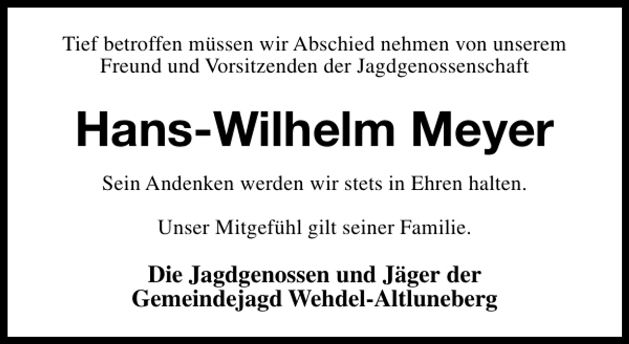 <p>Tief betroffen müssen wir Abschied nehmen von unserem<br />Freund und Vorsitzenden der Jagdgenossenschaft</p><p>Hans-Wilhelm Meyer<br />Sein Andenken werden wir stets in Ehren halten.<br />Unser Mitgefühl gilt seiner Familie.</p><p>Die Jagdgenossen und Jäger der<br />Gemeindejagd Wehdel-Altluneberg</p>