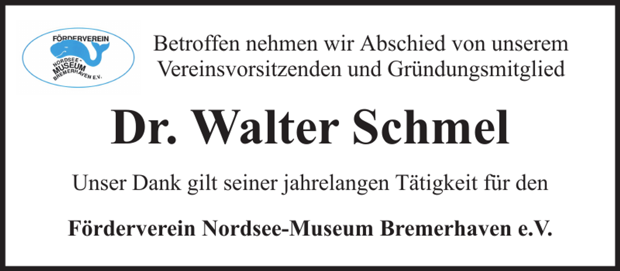 <p>Betroffen nehmen wir Abschied von unserem<br />Vereinsvorsitzenden und Gründungsmitglied</p><p>Dr. Walter Schmel<br />Unser Dank gilt seiner jahrelangen Tätigkeit für den<br />Förderverein Nordsee-Museum Bremerhaven e.V.</p>