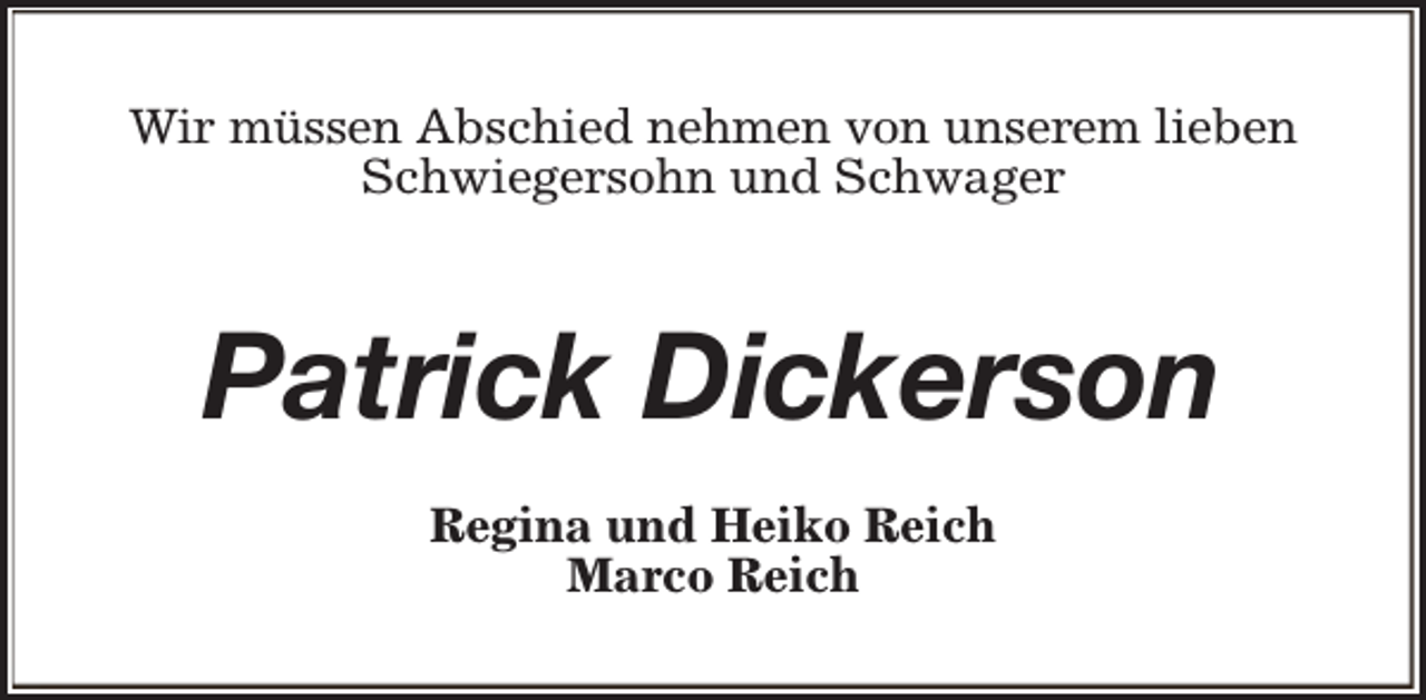 <p>Wir müssen Abschied nehmen von unserem lieben<br />Schwiegersohn und Schwager</p><p>Patrick Dickerson<br />Regina und Heiko Reich<br />Marco Reich</p>