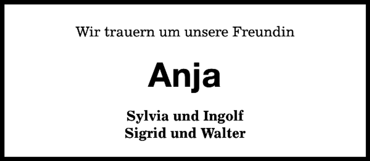 <p>Wir trauern um unsere Freundin</p><p>Anja<br />Sylvia und Ingolf<br />Sigrid und Walter</p>