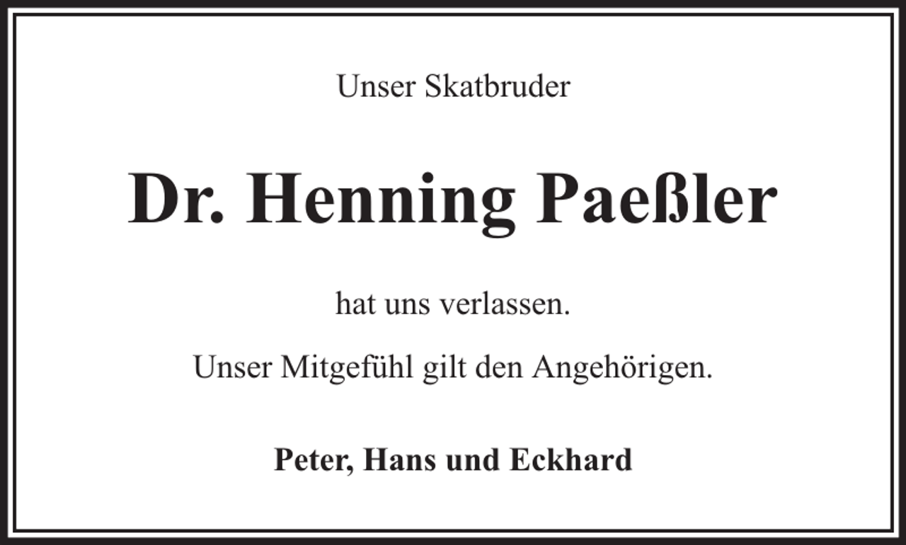 <p>Unser Skatbruder</p><p>Dr. Henning Paeßler<br />hat uns verlassen.<br />Unser Mitgefühl gilt den Angehörigen.<br />Peter, Hans und Eckhard</p>