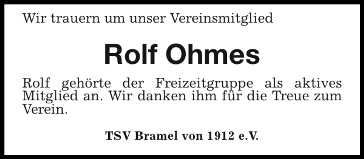 <p>Wir trauern um unser Vereinsmitglied</p><p>Rolf Ohmes<br />Rolf gehörte der Freizeitgruppe als aktives<br />Mitglied an. Wir danken ihm für die Treue zum<br />Verein.<br />TSV Bramel von 1912 e.V.</p>
