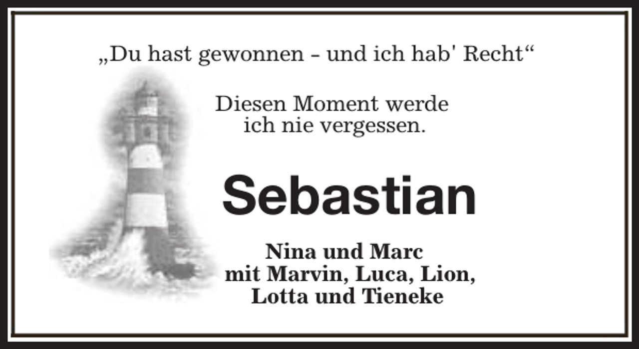 <p>„Du hast gewonnen - und ich hab' Recht“<br />Diesen Moment werde<br />ich nie vergessen.</p><p>Sebastian<br />Nina und Marc<br />mit Marvin, Luca, Lion,<br />Lotta und Tieneke</p>