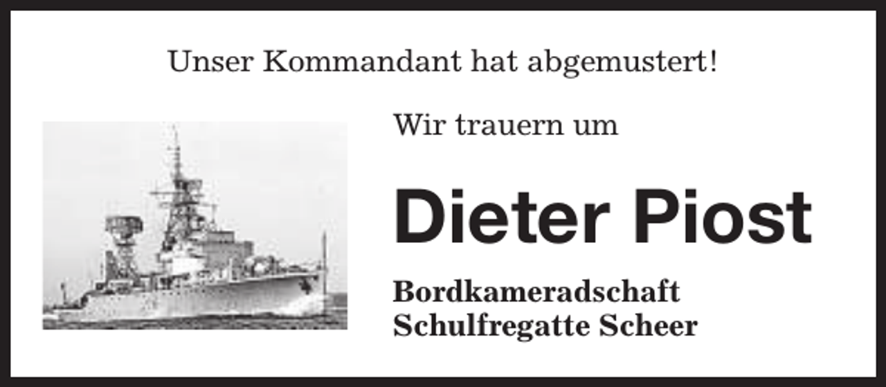 <p>Unser Kommandant hat abgemustert!<br />Wir trauern um</p><p>Dieter Piost<br />Bordkameradschaft<br />Schulfregatte Scheer</p>