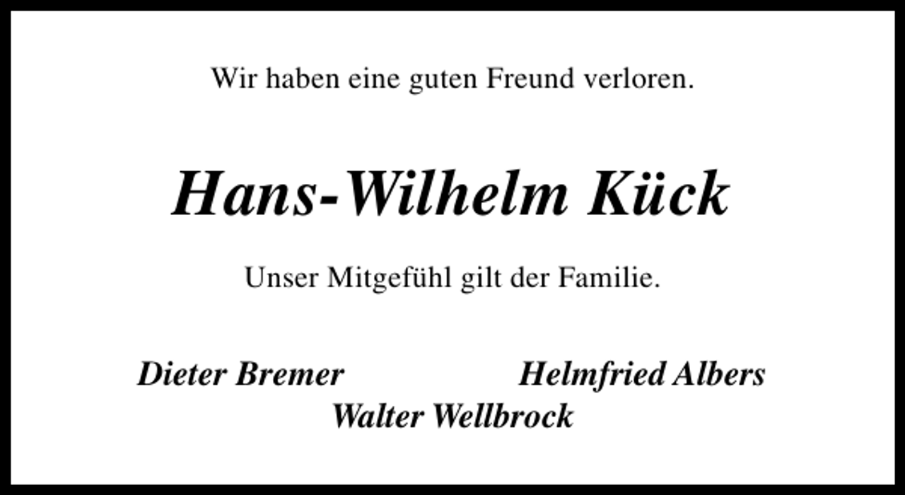 <p>Wir haben eine guten Freund verloren.</p><p>Hans-Wilhelm Kück<br />Unser Mitgefühl gilt der Familie.</p><p>Dieter Bremer<br />Helmfried Albers<br />Walter Wellbrock</p>