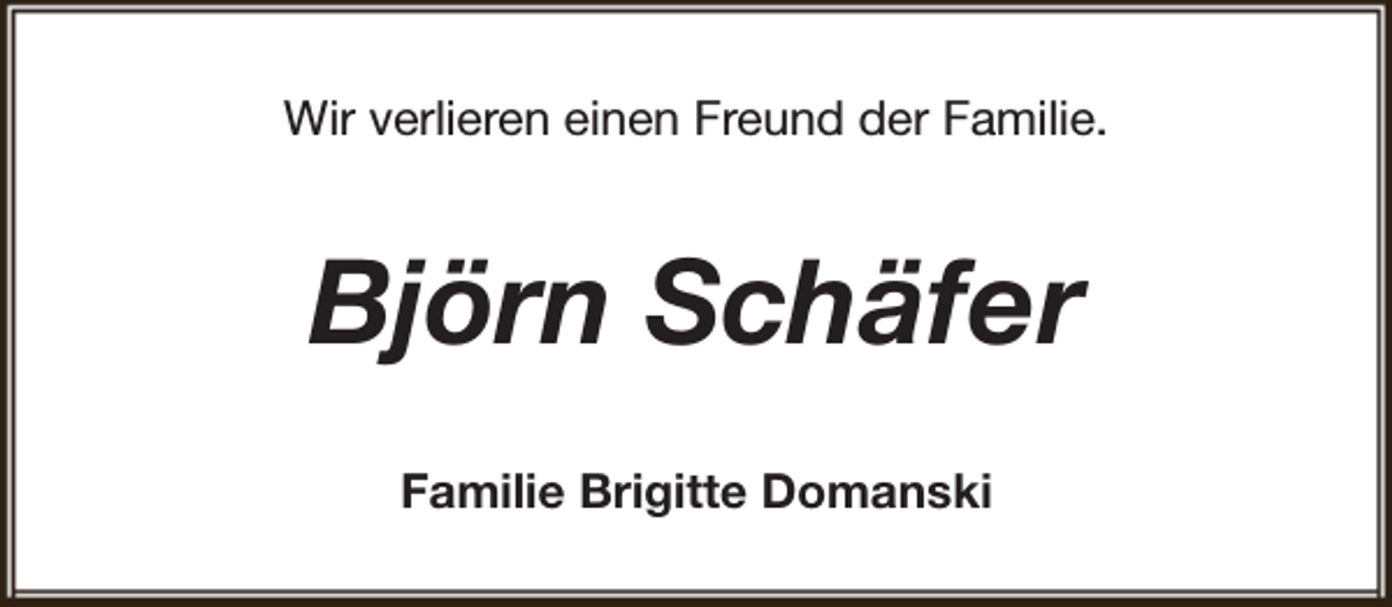 <p>Wir verlieren einen Freund der Familie.</p><p>Björn Schäfer<br />Familie Brigitte Domanski</p>