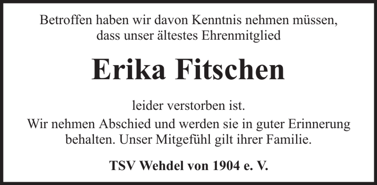 <p>Betroffen haben wir davon Kenntnis nehmen müssen,<br />dass unser ältestes Ehrenmitglied</p><p>Erika Fitschen<br />leider verstorben ist.<br />Wir nehmen Abschied und werden sie in guter Erinnerung<br />behalten. Unser Mitgefühl gilt ihrer Familie.<br />TSV Wehdel von 1904 e. V.</p>