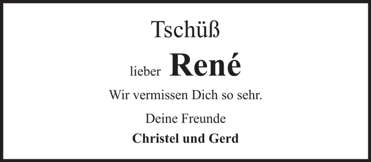 <p>Tschüß<br />lieber</p><p>René</p><p>Wir vermissen Dich so sehr.<br />Deine Freunde<br />Christel und Gerd</p>