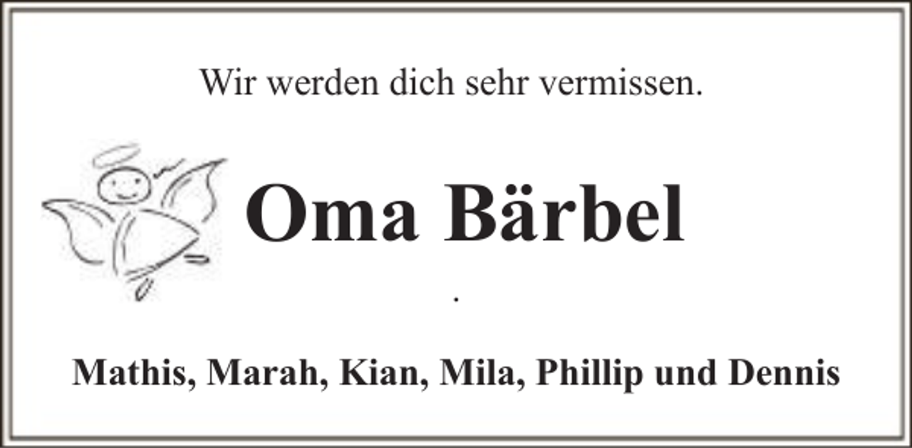 <p>Wir werden dich sehr vermissen.</p>
<p>Oma Bärbel<br />.</p>
<p>Mathis, Marah, Kian, Mila, Phillip und Dennis</p>