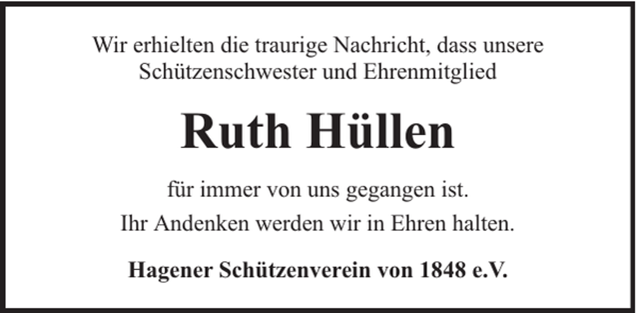 <p>Wir erhielten die traurige Nachricht, dass unsere<br />Schützenschwester und Ehrenmitglied</p><p>Ruth Hüllen<br />für immer von uns gegangen ist.<br />Ihr Andenken werden wir in Ehren halten.<br />Hagener Schützenverein von 1848 e.V.</p>