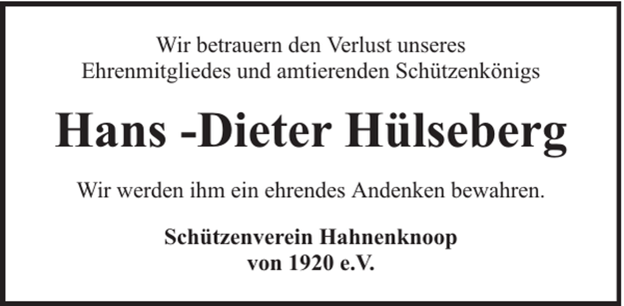 <p>Wir betrauern den Verlust unseres<br />Ehrenmitgliedes und amtierenden Schützenkönigs</p><p>Hans -Dieter Hülseberg<br />Wir werden ihm ein ehrendes Andenken bewahren.<br />Schützenverein Hahnenknoop<br />von 1920 e.V.</p>