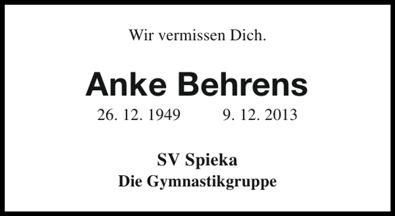 <p>Wir vermissen Dich.</p><p>Anke Behrens<br />26. 12. 194. 12. 2013</p><p>SV Spieka</p><p>Die Gymnastikgruppe</p>