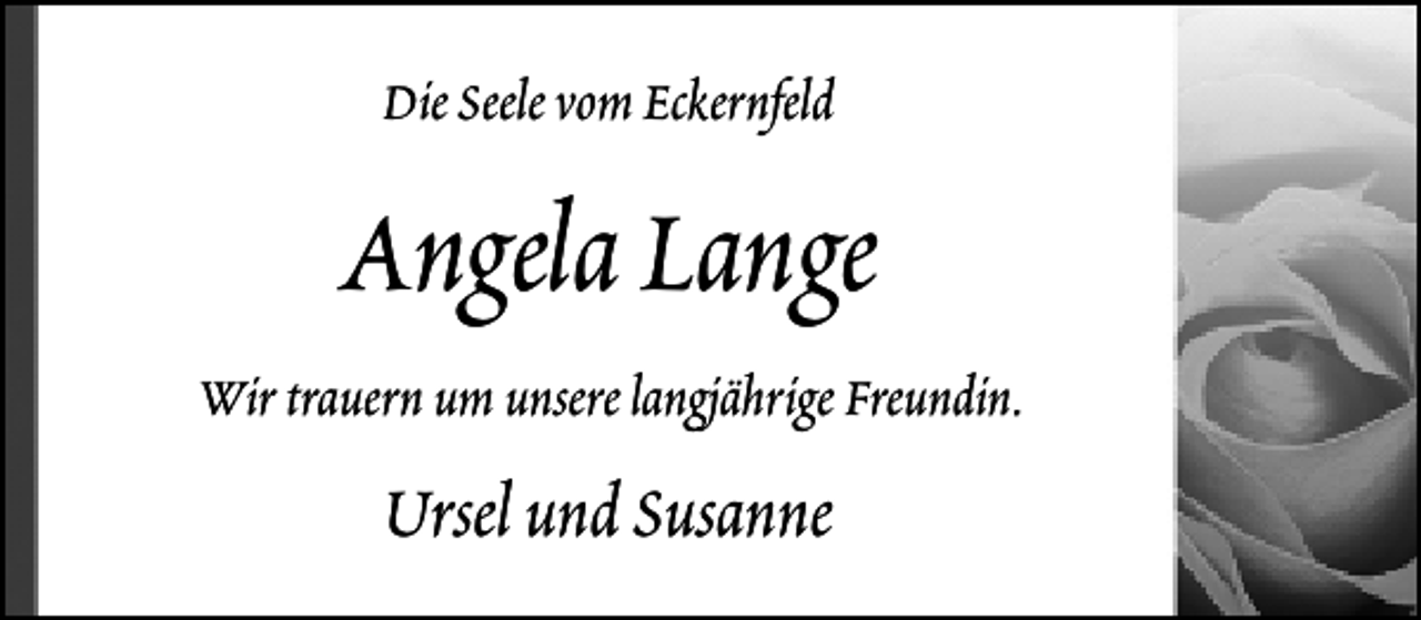 <p>Die Seele vom Eckernfeld</p><p>Angela Lange<br />Wir trauern um unsere langjährige Freundin.</p><p>Ursel und Susanne</p>
