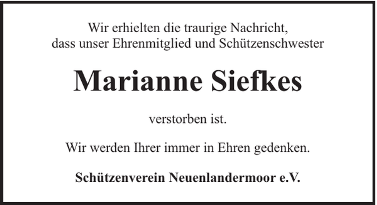 <p>Wir erhielten die traurige Nachricht,<br />dass unser Ehrenmitglied und Schützenschwester</p><p>Marianne Siefkes<br />verstorben ist.<br />Wir werden Ihrer immer in Ehren gedenken.<br />Schützenverein Neuenlandermoor e.V.</p>