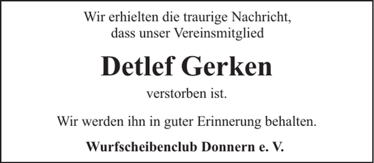 <p>Wir erhielten die traurige Nachricht,<br />dass unser Vereinsmitglied</p><p>Detlef Gerken<br />verstorben ist.</p><p>Wir werden ihn in guter Erinnerung behalten.<br />Wurfscheibenclub Donnern e. V.</p>