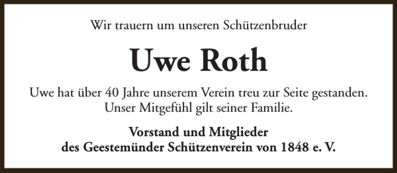 <p>Wir trauern um unseren Schützenbruder</p><p>Uwe Roth<br />Uwe hat über 40 Jahre unserem Verein treu zur Seite gestanden.<br />Unser Mitgefühl gilt seiner Familie.<br />Vorstand und Mitglieder<br />des Geestemünder Schützenverein von 1848 e. V.</p>
