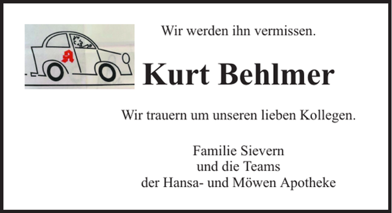 <p>Wir werden ihn vermissen.</p><p>Kurt Behlmer<br />Wir trauern um unseren lieben Kollegen.<br />Familie Sievern<br />und die Teams<br />der Hansa- und Möwen Apotheke</p>