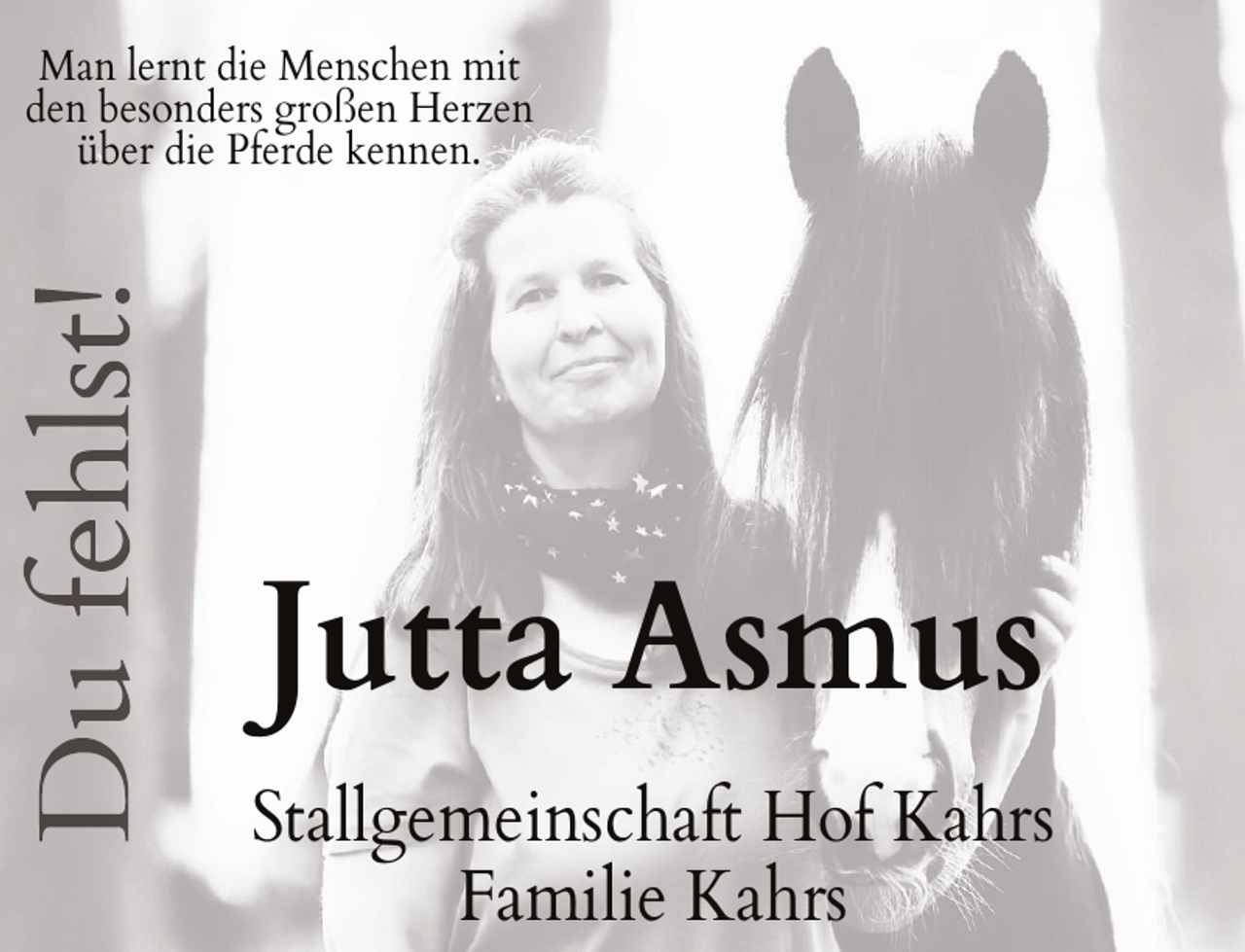 <p>Man lernt die Menschen mit<br />den besonders großen Herzen<br />über die Pferde kennen.</p><p>Jutta Asmus<br />Stallgemeinschaft Hof Kahrs<br />Familie Kahrs</p>