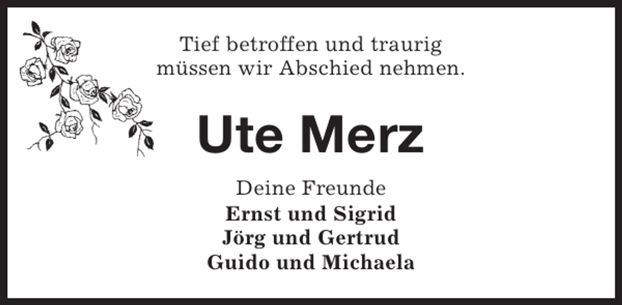 <p>Tief betroffen und traurig<br />müssen wir Abschied nehmen.</p><p>Ute Merz<br />Deine Freunde<br />Ernst und Sigrid<br />Jörg und Gertrud<br />Guido und Michaela</p>