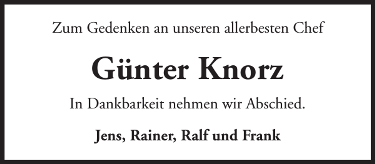 <p>Zum Gedenken an unseren allerbesten Chef</p><p>Günter Knorz<br />In Dankbarkeit nehmen wir Abschied.<br />Jens, Rainer, Ralf und Frank</p>