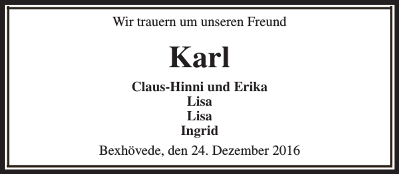 <p>Wir trauern um unseren Freund</p><p>Karl<br />Claus-Hinni und Erika<br />Lisa<br />Lisa<br />Ingrid<br />Bexhövede, den 24. Dezember 2016</p>