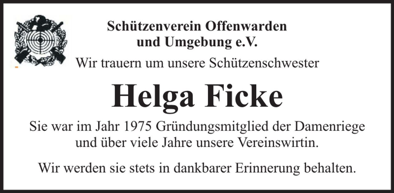 <p>Schützenverein Offenwarden<br />und Umgebung e.V.<br />Wir trauern um unsere Schützenschwester</p><p>Helga Ficke</p><p>Sie war im Jahr 1975 Gründungsmitglied der Damenriege<br />und über viele Jahre unsere Vereinswirtin.<br />Wir werden sie stets in dankbarer Erinnerung behalten.</p>