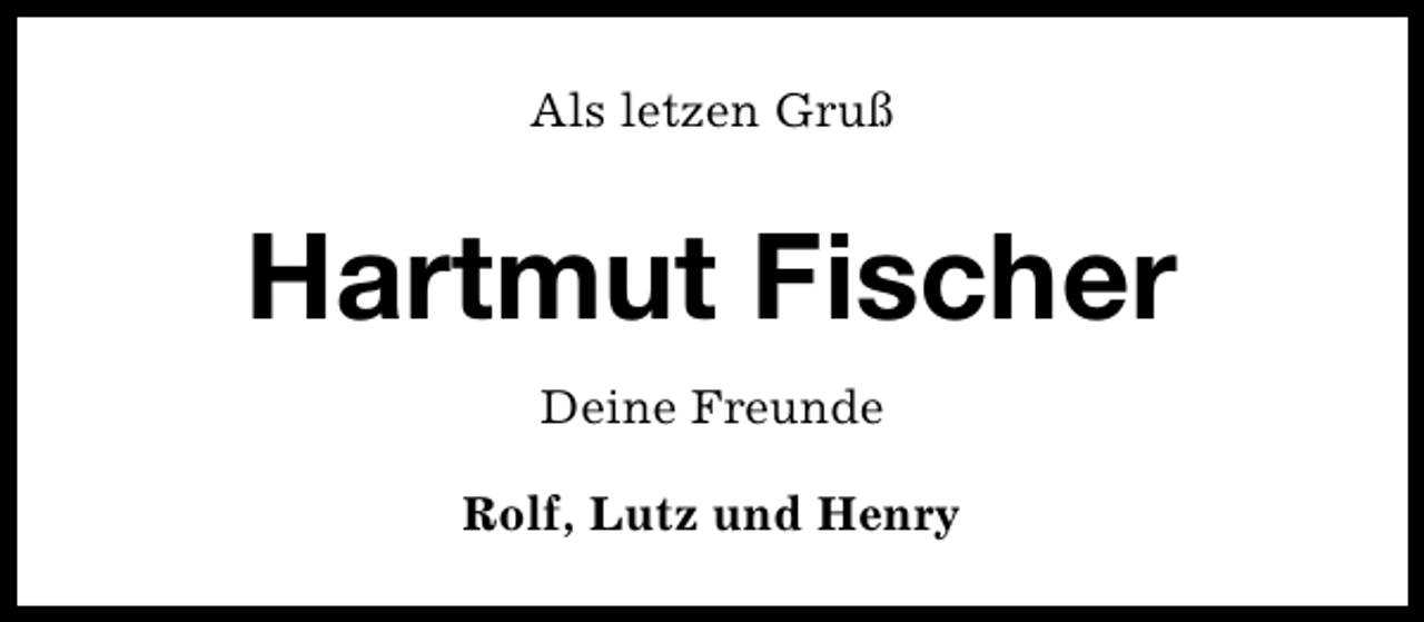 <p>Als letzen Gruß</p><p>Hartmut Fischer<br />Deine Freunde<br />Rolf, Lutz und Henry</p>