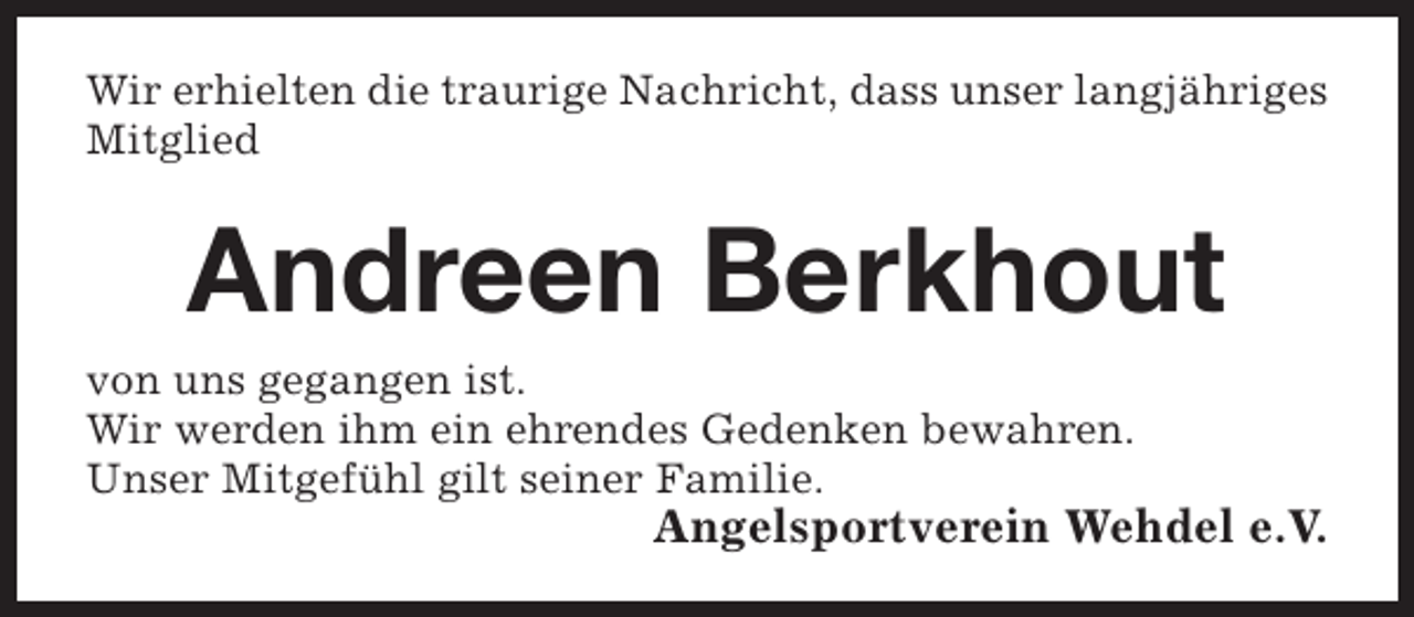<p>Wir erhielten die traurige Nachricht, dass unser langjähriges<br />Mitglied</p><p>Andreen Berkhout</p><p>von uns gegangen ist.<br />Wir werden ihm ein ehrendes Gedenken bewahren.<br />Unser Mitgefühl gilt seiner Familie.</p><p>Angelsportverein Wehdel e.V.</p>