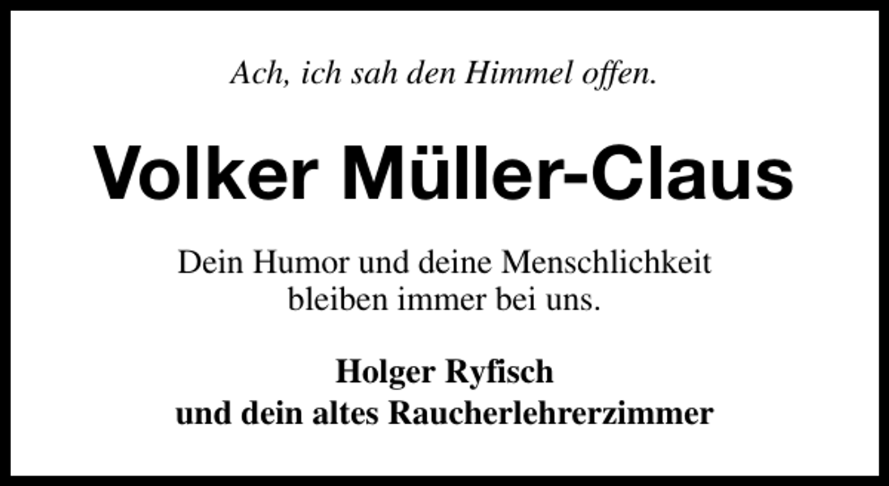 <p>Ach, ich sah den Himmel offen.</p><p>Volker Müller-Claus<br />Dein Humor und deine Menschlichkeit<br />bleiben immer bei uns.<br />Holger Ryfisch<br />und dein altes Raucherlehrerzimmer</p>