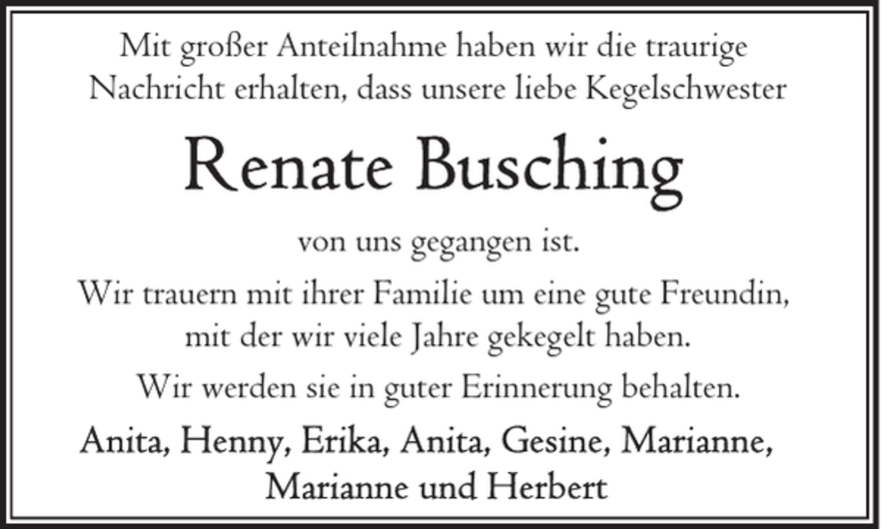 <p>Mit großer Anteilnahme haben wir die traurige<br />Nachricht erhalten, dass unsere liebe Kegelschwester</p>
<p>von uns gegangen ist.<br />Wir trauern mit ihrer Familie um eine gute Freundin,<br />mit der wir viele Jahre gekegelt haben.<br />Wir werden sie in guter Erinnerung behalten.</p>