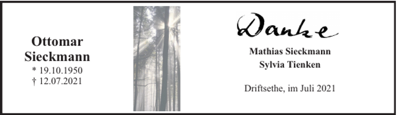 <p>Ottomar<br />Sieckmann<br />* 19.10.1950<br />† 12.07.2021</p><p>Mathias Sieckmann<br />Sylvia Tienken<br />Driftsethe, im Juli 2021</p>