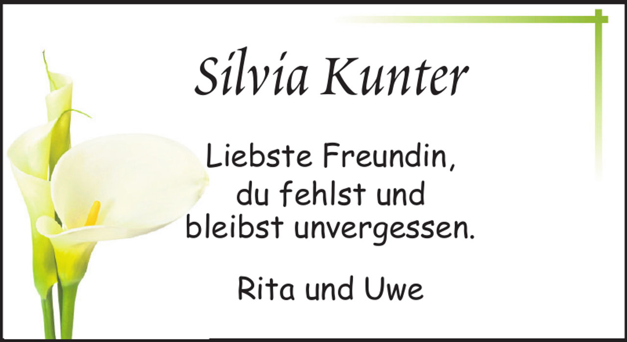 <p>Silvia Kunter<br />Liebste Freundin,<br />du fehlst und<br />bleibst unvergessen.<br />Rita und Uwe</p>