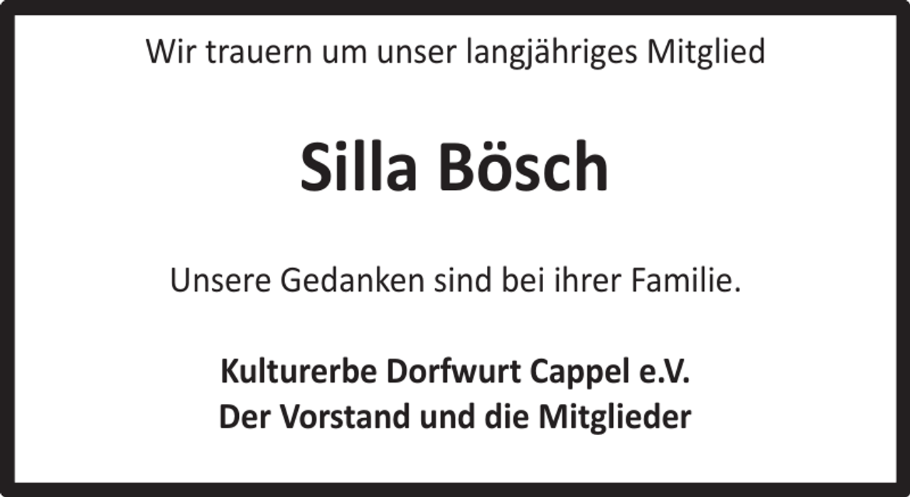 <p>Wir trauern um unser langjähriges Mitglied</p><p>Silla Bösch<br />Unsere Gedanken sind bei ihrer Familie.<br />Kulturerbe Dorfwurt Cappel e.V.<br />Der Vorstand und die Mitglieder</p>