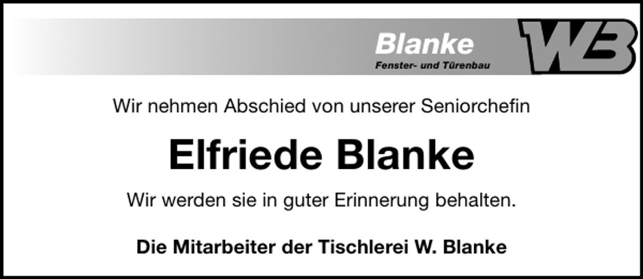 <p>Blanke</p><p>Fenster- und Türenbau</p><p>Wir nehmen Abschied von unserer Seniorcheﬁn</p><p>Elfriede Blanke<br />Wir werden sie in guter Erinnerung behalten.<br />Die Mitarbeiter der Tischlerei W. Blanke</p>