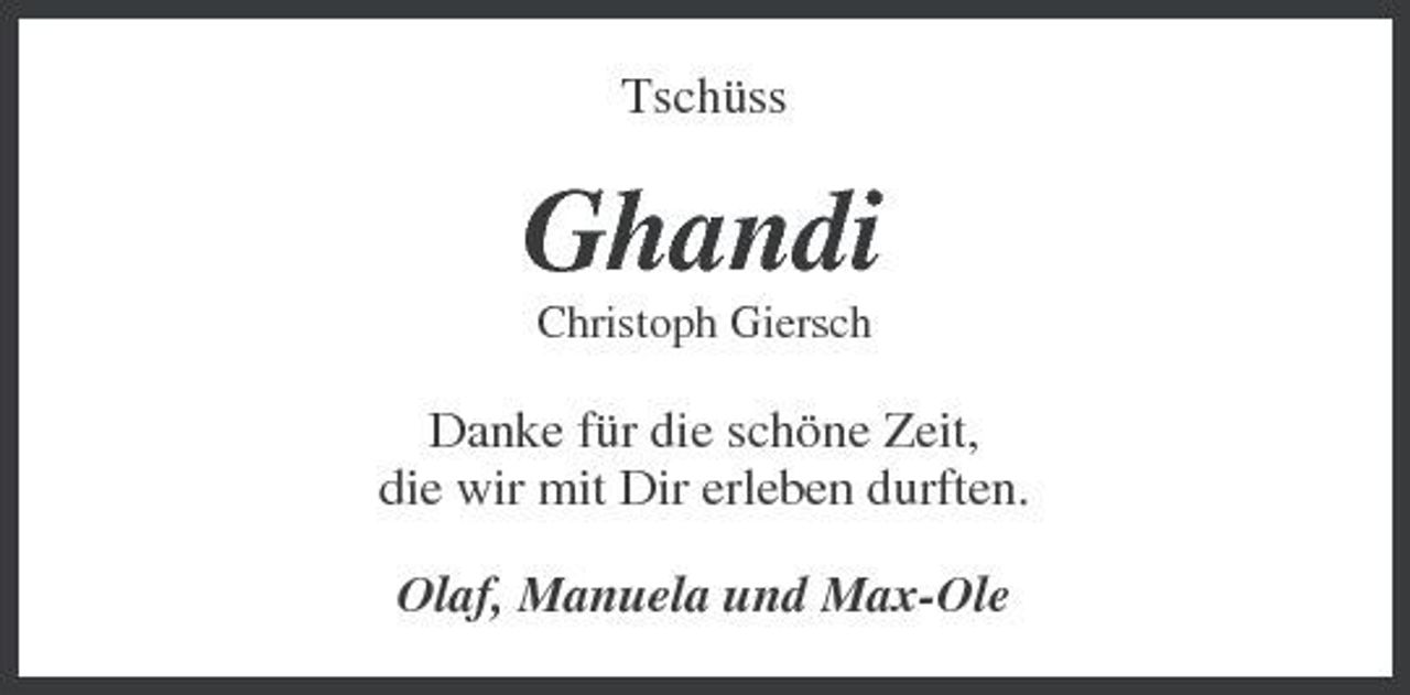 <p>Tschüss</p><p>Ghandi<br />Christoph Giersch</p><p>Danke für die schöne Zeit, die wir mit Dir erleben durften. Olaf, Manuela und Max-Ole</p>
