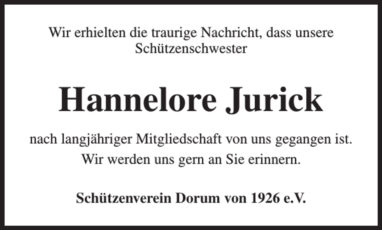 <p>Wir erhielten die traurige Nachricht, dass unsere<br />Schützenschwester</p><p>Hannelore Jurick<br />nach langjähriger Mitgliedschaft von uns gegangen ist.<br />Wir werden uns gern an Sie erinnern.<br />Schützenverein Dorum von 1926 e.V.</p>