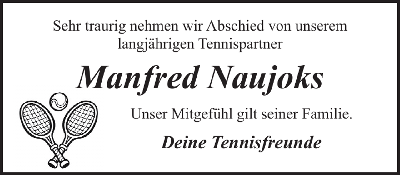 <p>Sehr traurig nehmen wir Abschied von unserem<br />langjährigen Tennispartner</p><p>Manfred Naujoks<br />Unser Mitgefühl gilt seiner Familie.</p><p>Deine Tennisfreunde</p>
