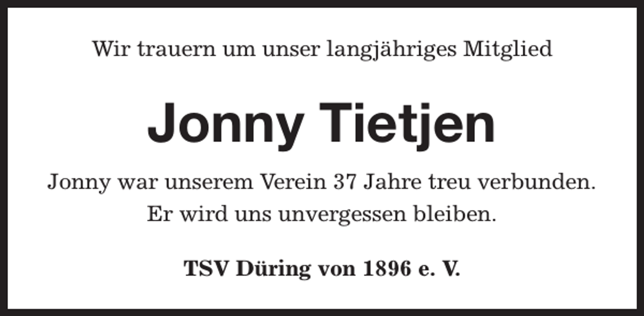 <p>Wir trauern um unser langjähriges Mitglied</p><p>Jonny Tietjen<br />Jonny war unserem Verein 37 Jahre treu verbunden.<br />Er wird uns unvergessen bleiben.<br />TSV Düring von 1896 e. V.</p>